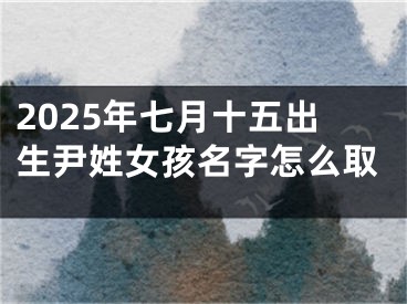 2025年七月十五出生尹姓女孩名字怎么取