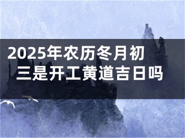 2025年农历冬月初三是开工黄道吉日吗
