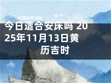 今日适合安床吗 2025年11月13日黄历吉时