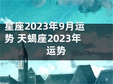 星座2023年9月运势 天蝎座2023年运势