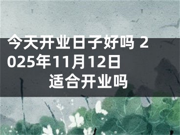今天开业日子好吗 2025年11月12日适合开业吗
