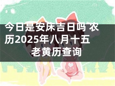 今日是安床吉日吗 农历2025年八月十五老黄历查询