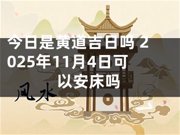 今日是黄道吉日吗 2025年11月4日可以安床吗