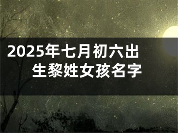 2025年七月初六出生黎姓女孩名字