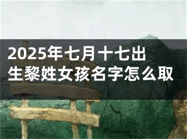 2025年七月十七出生黎姓女孩名字怎么取