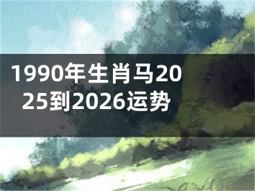 1990年生肖马2025到2026运势