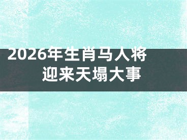 2026年生肖马人将迎来天塌大事