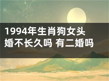 1994年生肖狗女头婚不长久吗 有二婚吗