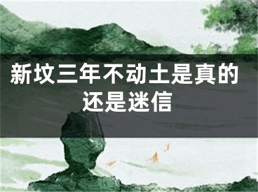 新坟三年不动土是真的还是迷信