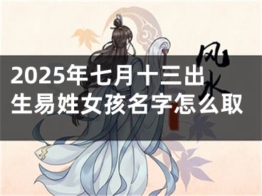 2025年七月十三出生易姓女孩名字怎么取