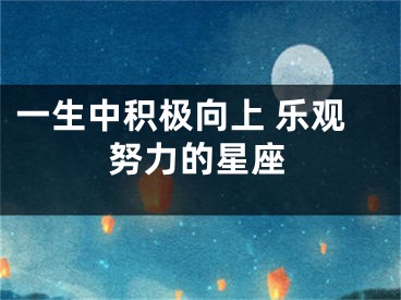 一生中积极向上 乐观努力的星座