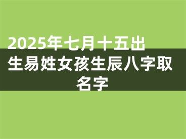 2025年七月十五出生易姓女孩生辰八字取名字