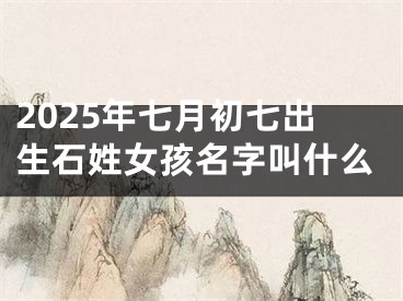 2025年七月初七出生石姓女孩名字叫什么