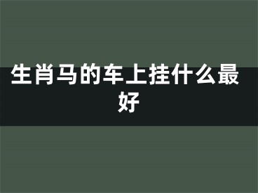生肖马的车上挂什么最好