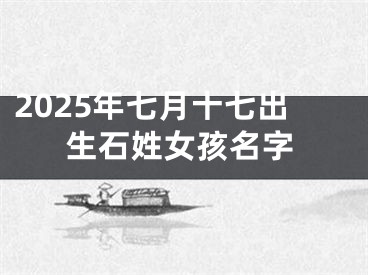 2025年七月十七出生石姓女孩名字