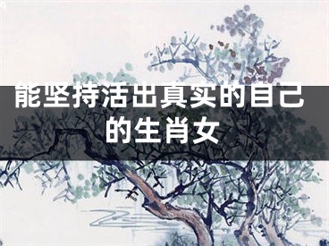能坚持活出真实的自己的生肖女