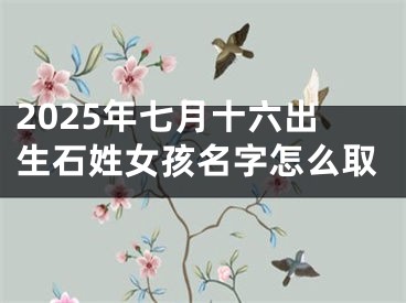 2025年七月十六出生石姓女孩名字怎么取