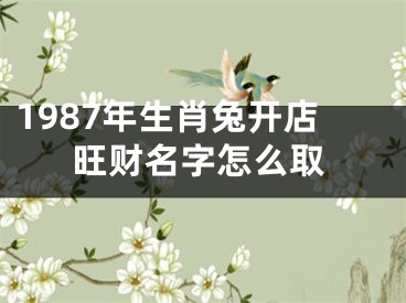 1987年生肖兔开店旺财名字怎么取