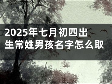 2025年七月初四出生常姓男孩名字怎么取