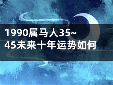1990属马人35~45未来十年运势如何