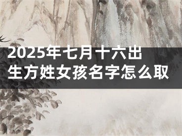 2025年七月十六出生方姓女孩名字怎么取