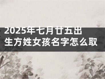 2025年七月廿五出生方姓女孩名字怎么取