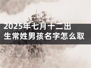 2025年七月十二出生常姓男孩名字怎么取