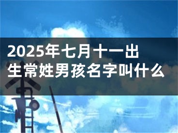 2025年七月十一出生常姓男孩名字叫什么