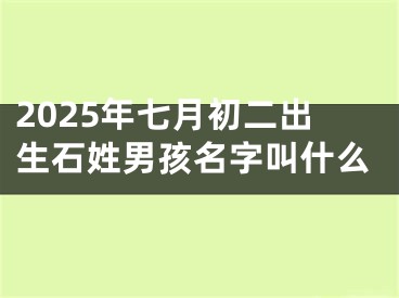2025年七月初二出生石姓男孩名字叫什么