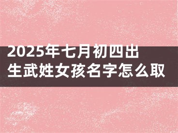 2025年七月初四出生武姓女孩名字怎么取