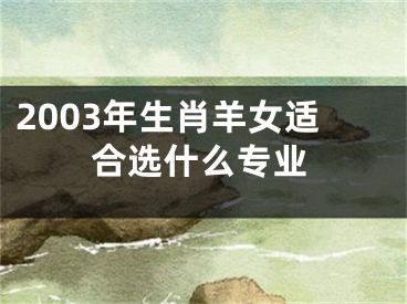 2003年生肖羊女适合选什么专业