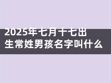 2025年七月十七出生常姓男孩名字叫什么