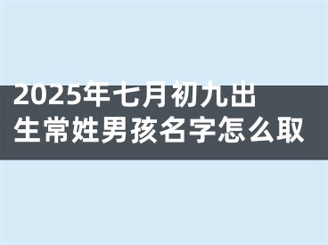 2025年七月初九出生常姓男孩名字怎么取