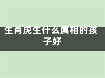 生肖虎生什么属相的孩子好