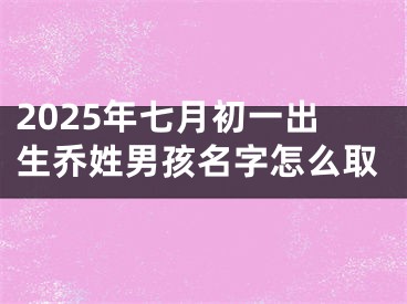 2025年七月初一出生乔姓男孩名字怎么取