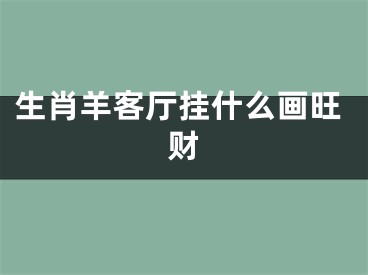 生肖羊客厅挂什么画旺财