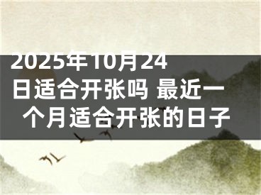 2025年10月24日适合开张吗 最近一个月适合开张的日子