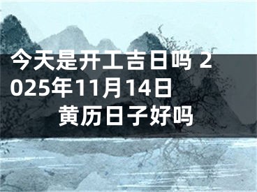 今天是开工吉日吗 2025年11月14日黄历日子好吗