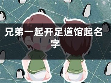 兄弟一起开足道馆起名字