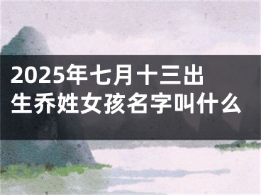 2025年七月十三出生乔姓女孩名字叫什么