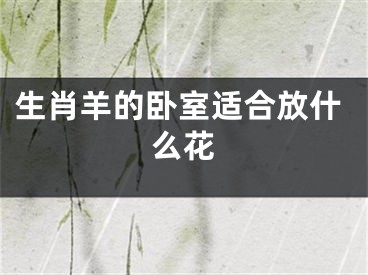生肖羊的卧室适合放什么花
