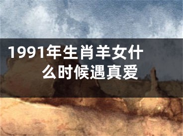 1991年生肖羊女什么时候遇真爱