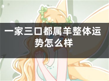 一家三口都属羊整体运势怎么样