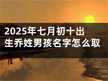 2025年七月初十出生乔姓男孩名字怎么取
