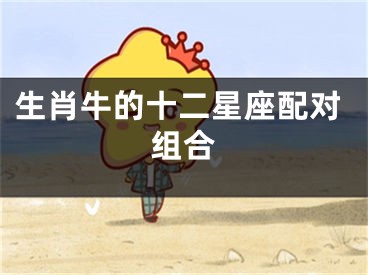 生肖牛的十二星座配对组合