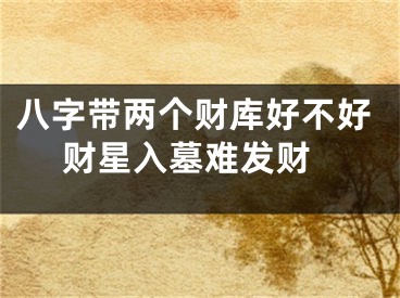 八字带两个财库好不好 财星入墓难发财