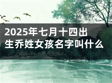 2025年七月十四出生乔姓女孩名字叫什么