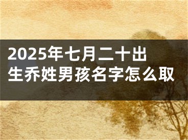 2025年七月二十出生乔姓男孩名字怎么取