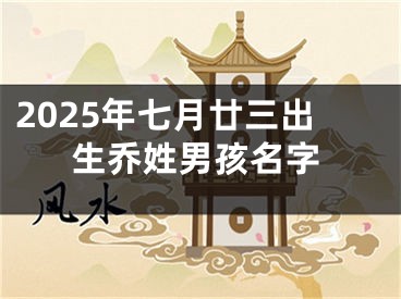 2025年七月廿三出生乔姓男孩名字