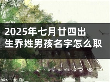 2025年七月廿四出生乔姓男孩名字怎么取